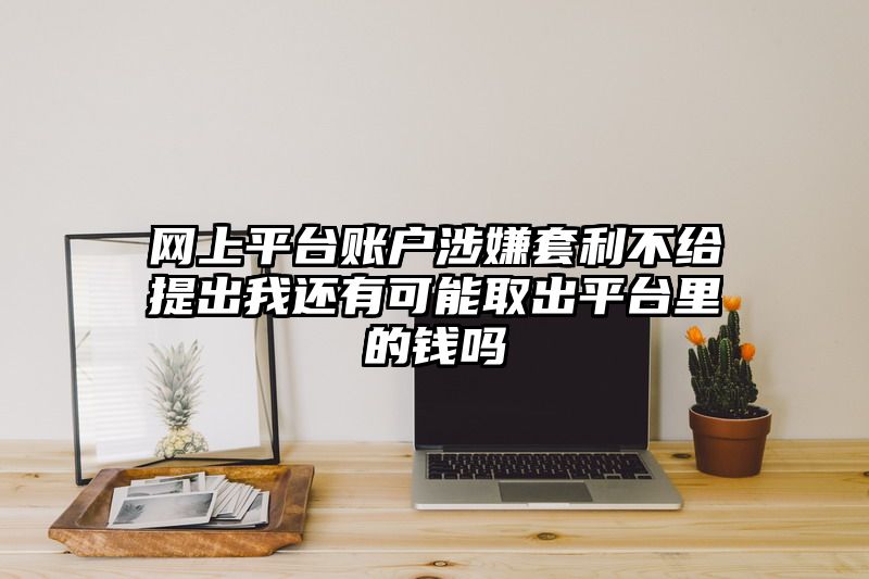 网上平台账户涉嫌套利不给提出我还有可能取出平台里的钱吗