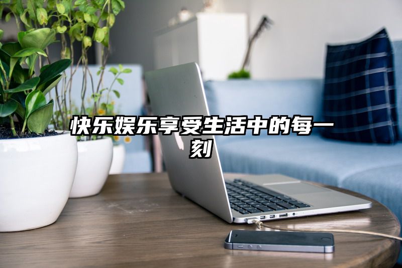 快乐娱乐享受生活中的每一刻