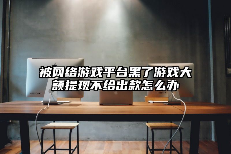 被网络游戏平台黑了游戏大额提现不给出款怎么办