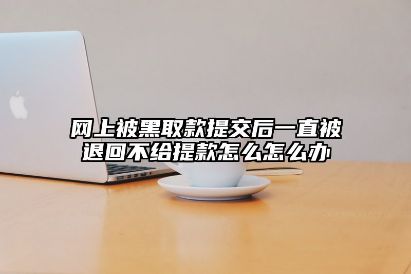 网上被黑取款提交后一直被退回不给提款怎么怎么办