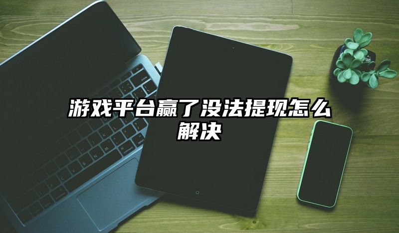 游戏平台赢了没法提现怎么解决