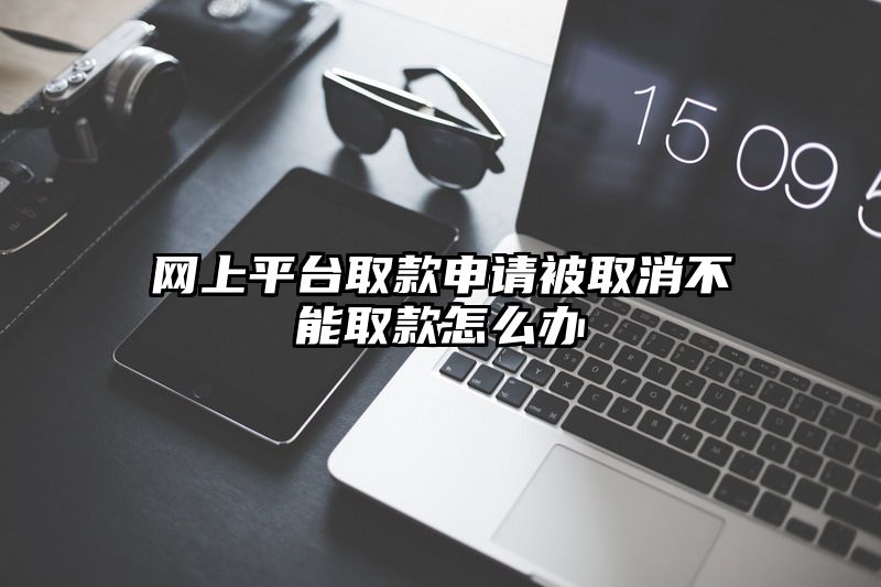 网上平台取款申请被取消不能取款怎么办