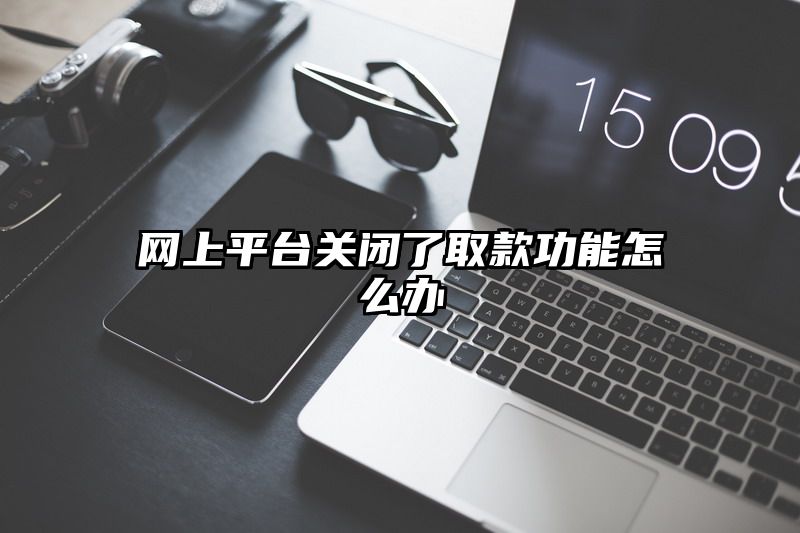 网上平台关闭了取款功能怎么办