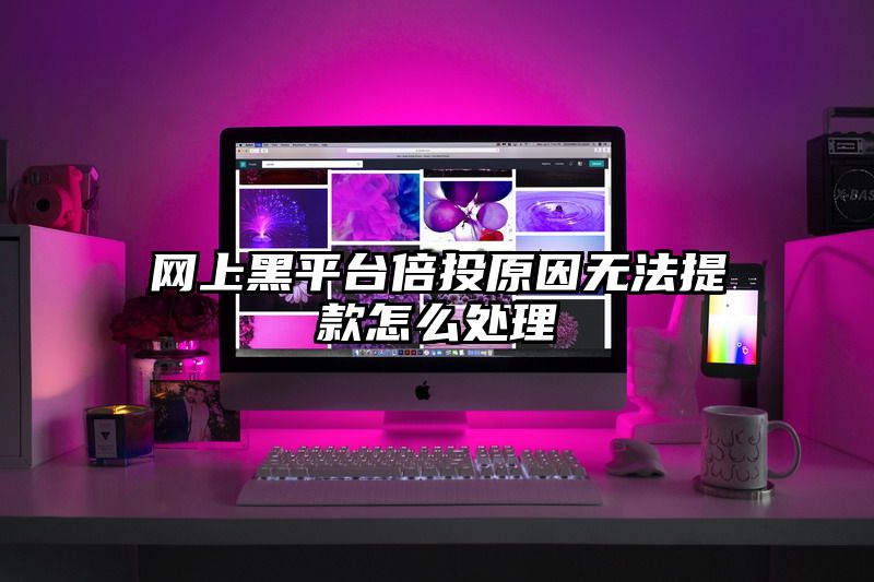 网上黑平台倍投原因无法提款怎么处理
