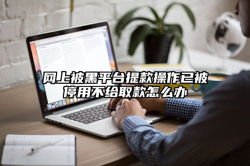 网上被黑平台提款操作已被停用不给取款怎么办
