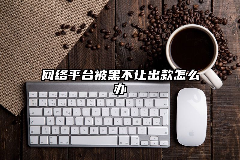 网络平台被黑不让出款怎么办