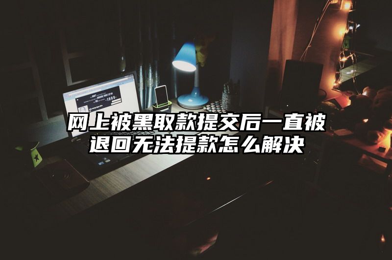 网上被黑取款提交后一直被退回无法提款怎么解决