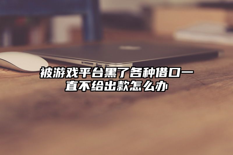 被游戏平台黑了各种借口一直不给出款怎么办