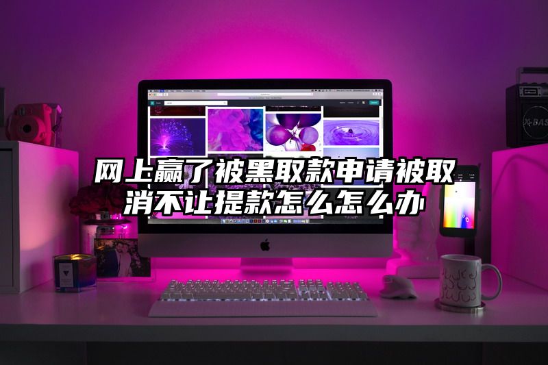 网上赢了被黑取款申请被取消不让提款怎么怎么办