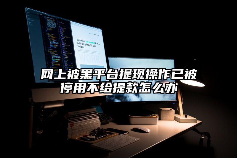 网上被黑平台提现操作已被停用不给提款怎么办