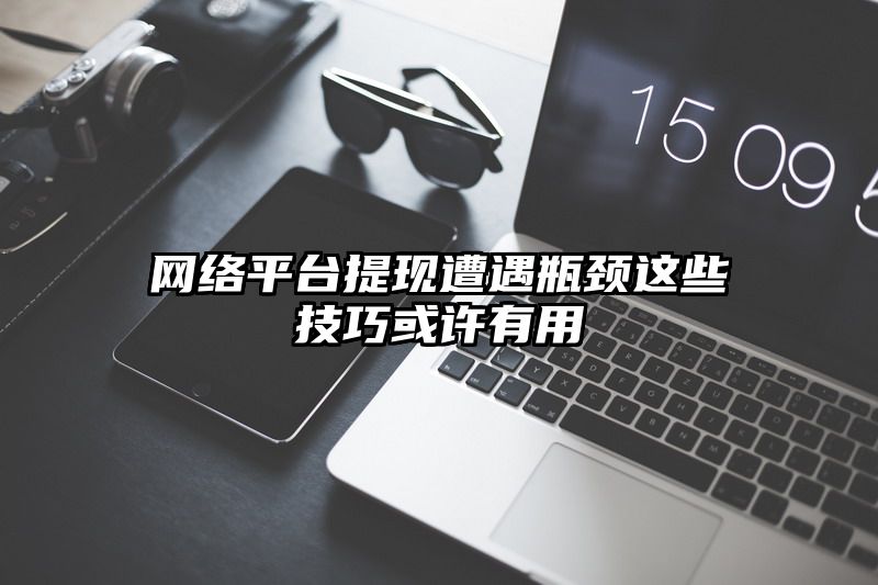 网络平台提现遭遇瓶颈这些技巧或许有用