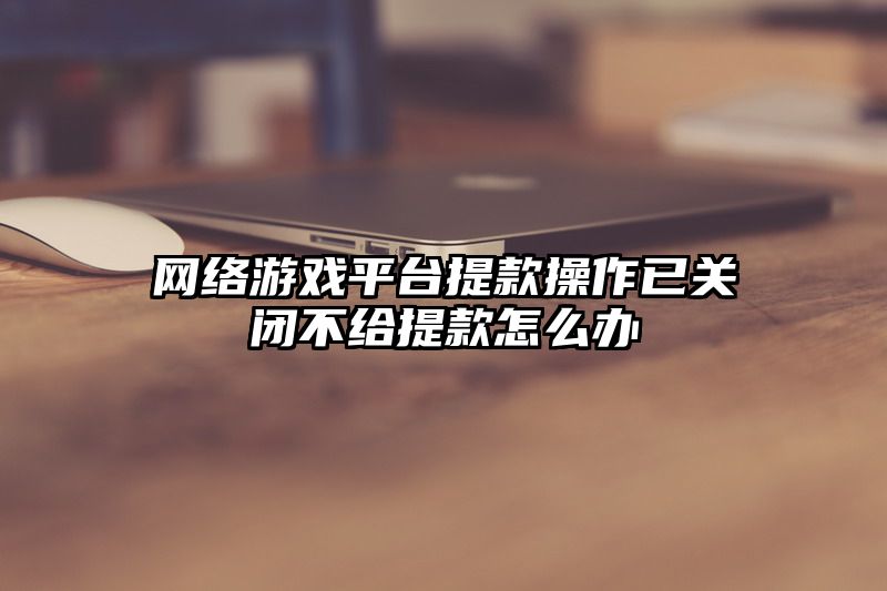 网络游戏平台提款操作已关闭不给提款怎么办