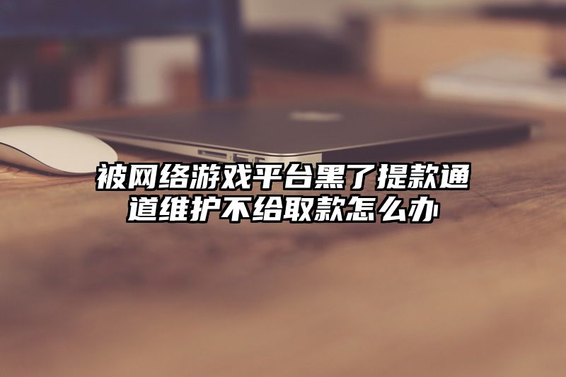 被网络游戏平台黑了提款通道维护不给取款怎么办
