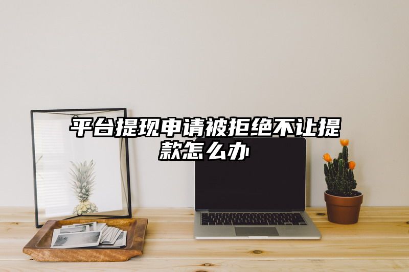 平台提现申请被拒绝不让提款怎么办