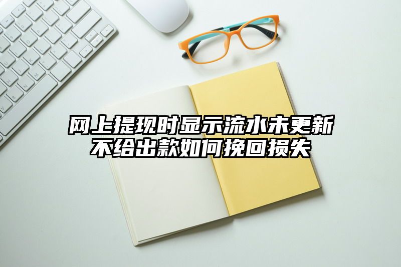 网上提现时显示流水未更新不给出款如何挽回损失