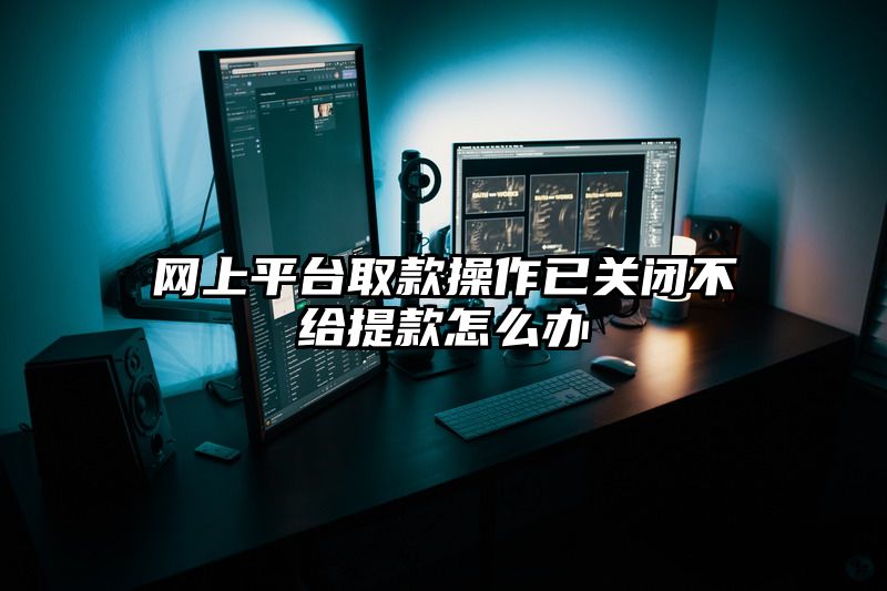 网上平台取款操作已关闭不给提款怎么办