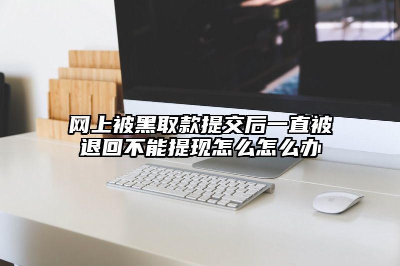 网上被黑取款提交后一直被退回不能提现怎么怎么办