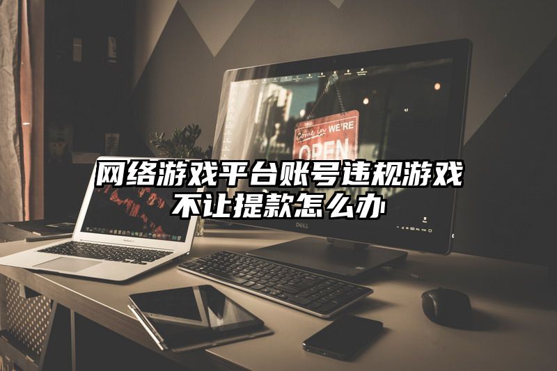 网络游戏平台账号违规游戏不让提款怎么办