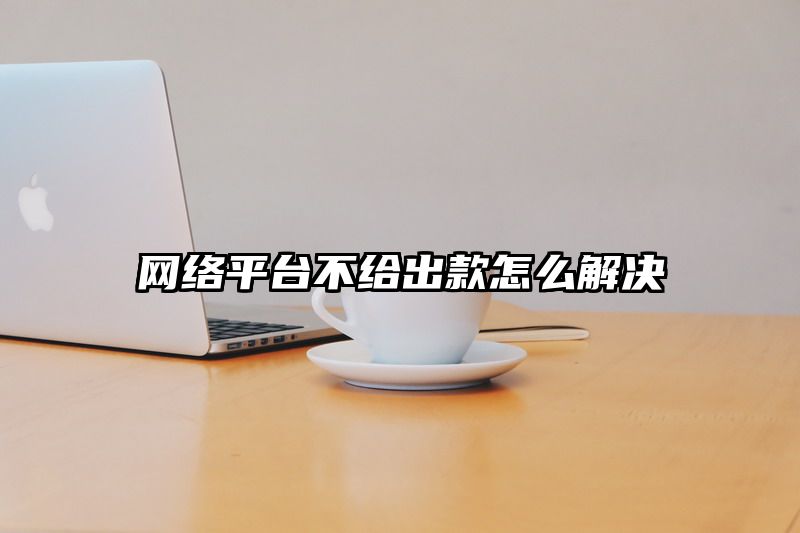 网络平台不给出款怎么解决