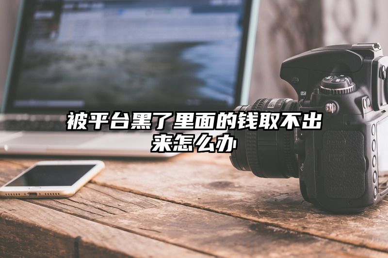 被平台黑了里面的钱取不出来怎么办