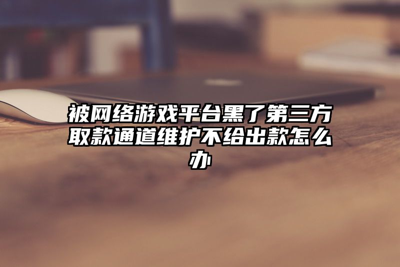 被网络游戏平台黑了第三方取款通道维护不给出款怎么办