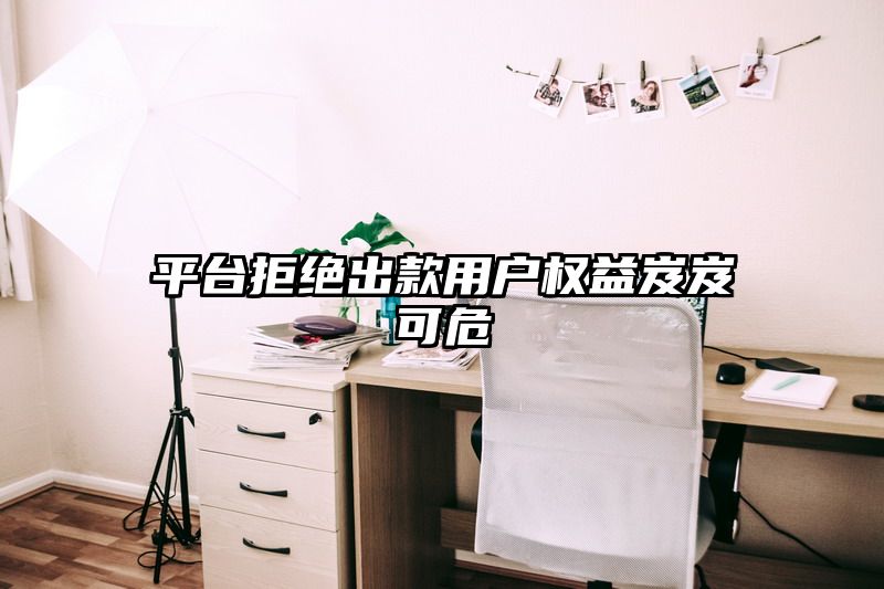 平台拒绝出款用户权益岌岌可危
