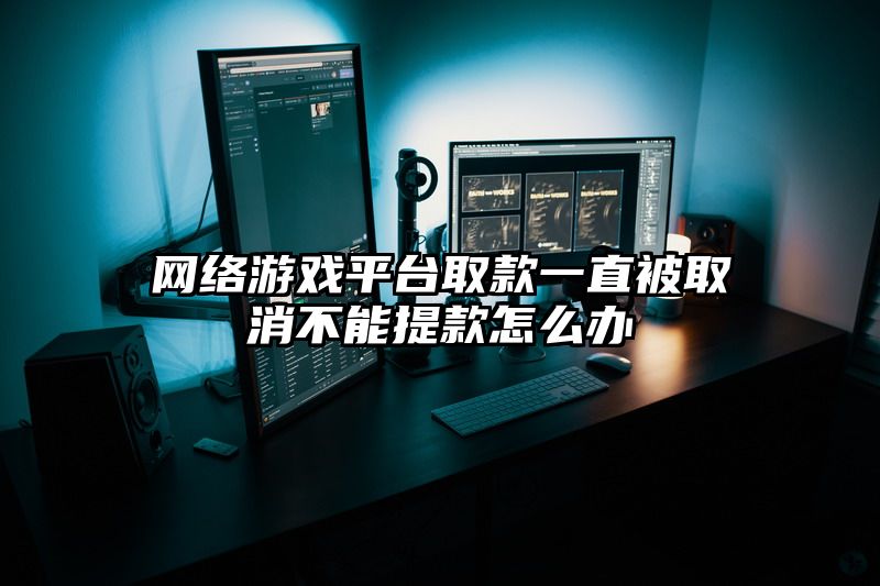 网络游戏平台取款一直被取消不能提款怎么办