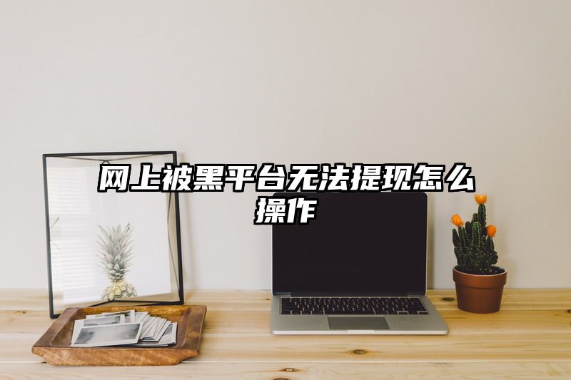 网上被黑平台无法提现怎么操作