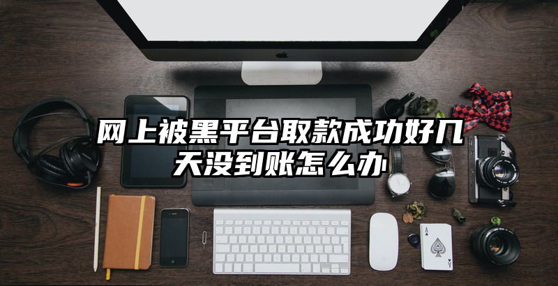 网上被黑平台取款成功好几天没到账怎么办