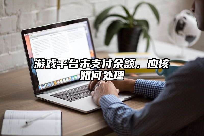 游戏平台未支付余额，应该如何处理