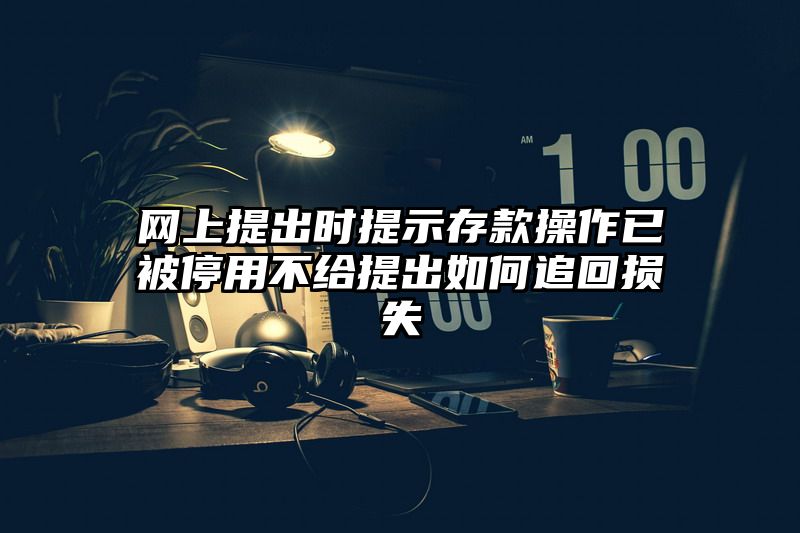 网上提出时提示存款操作已被停用不给提出如何追回损失