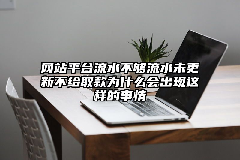 网站平台流水不够流水未更新不给取款为什么会出现这样的事情