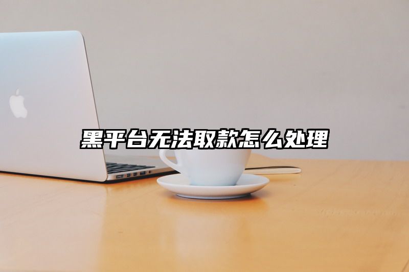 黑平台无法取款怎么处理