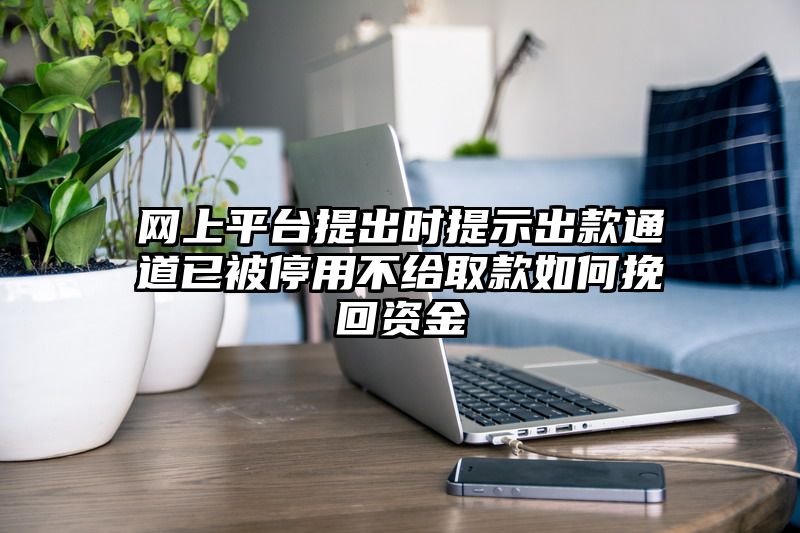 网上平台提出时提示出款通道已被停用不给取款如何挽回资金