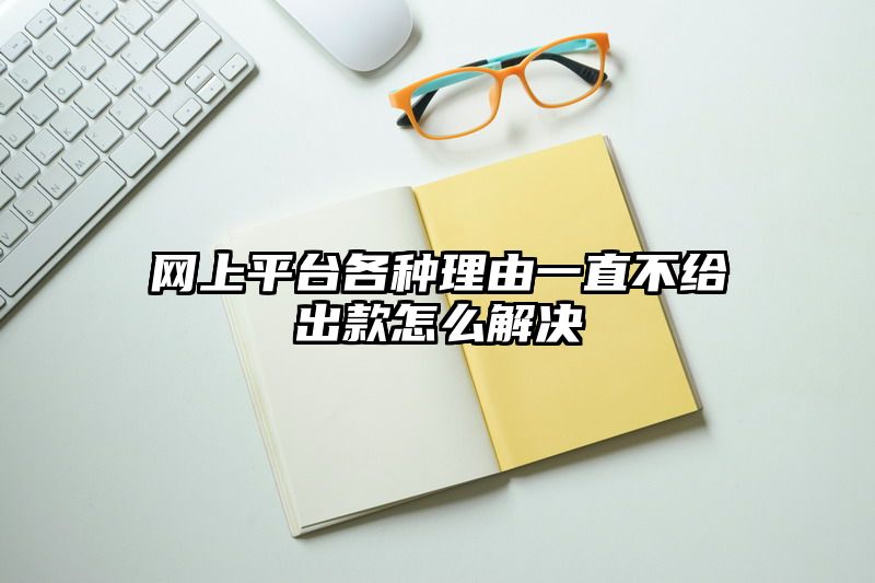 网上平台各种理由一直不给出款怎么解决