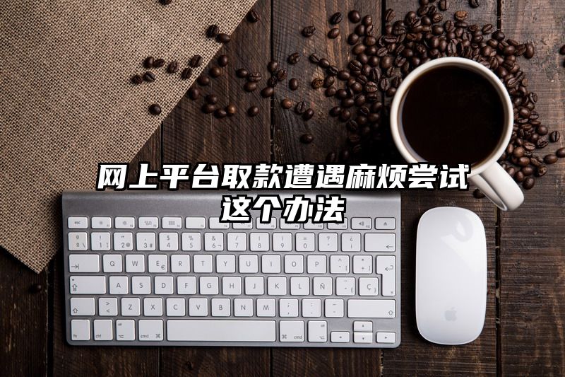 网上平台取款遭遇麻烦尝试这个办法