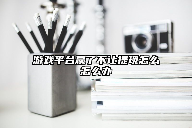 游戏平台赢了不让提现怎么怎么办