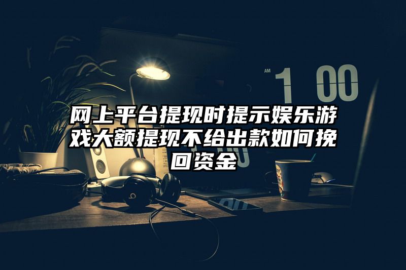 网上平台提现时提示娱乐游戏大额提现不给出款如何挽回资金