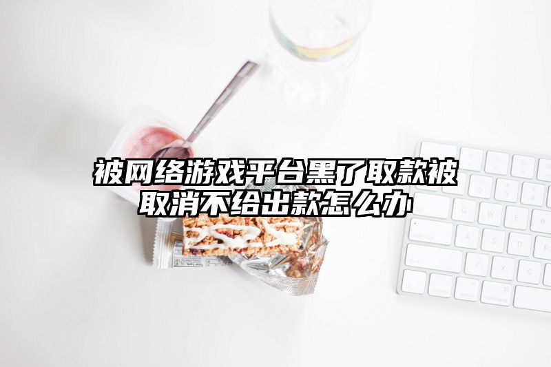 被网络游戏平台黑了取款被取消不给出款怎么办