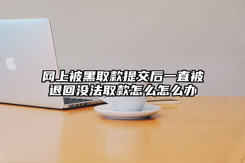网上被黑取款提交后一直被退回没法取款怎么怎么办