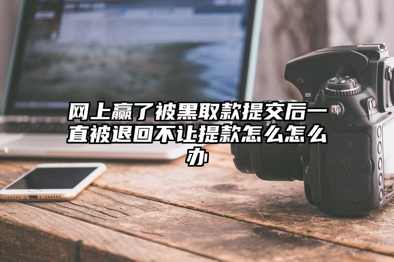 网上赢了被黑取款提交后一直被退回不让提款怎么怎么办
