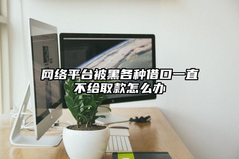网络平台被黑各种借口一直不给取款怎么办