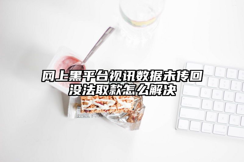 网上黑平台视讯数据未传回没法取款怎么解决