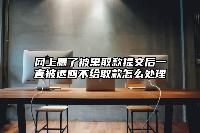 网上赢了被黑取款提交后一直被退回不给取款怎么处理