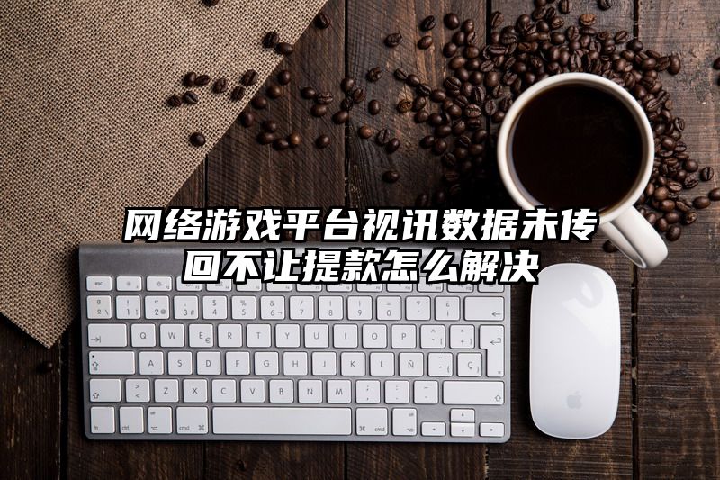 网络游戏平台视讯数据未传回不让提款怎么解决