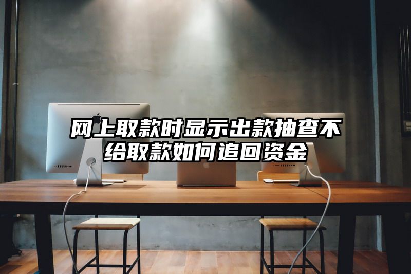 网上取款时显示出款抽查不给取款如何追回资金