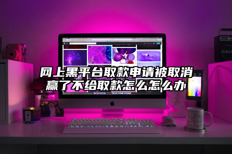网上黑平台取款申请被取消赢了不给取款怎么怎么办