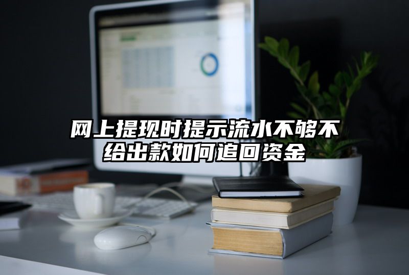 网上提现时提示流水不够不给出款如何追回资金