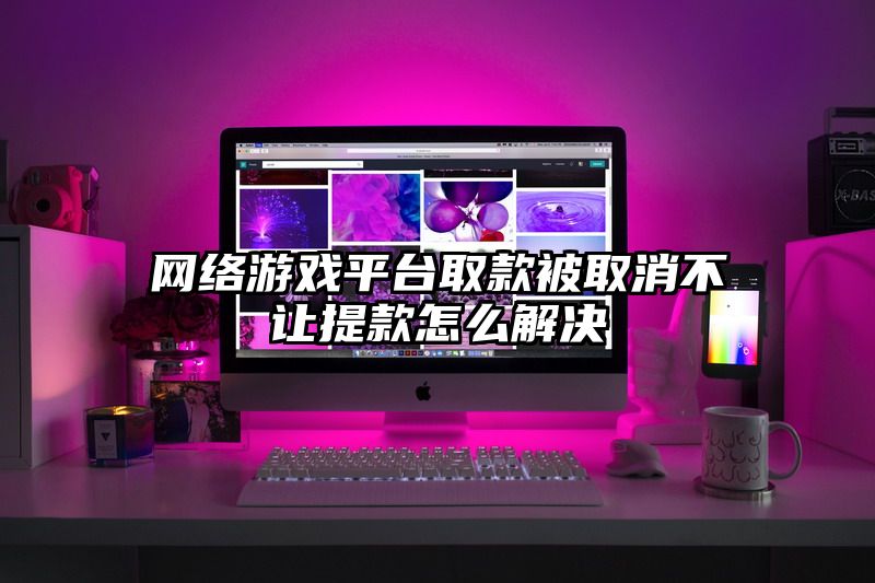 网络游戏平台取款被取消不让提款怎么解决