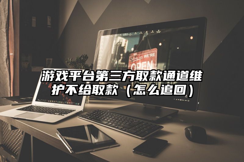 游戏平台第三方取款通道维护不给取款（怎么追回）